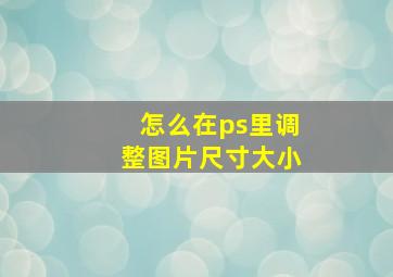 怎么在ps里调整图片尺寸大小