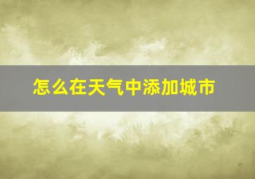 怎么在天气中添加城市