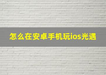 怎么在安卓手机玩ios光遇