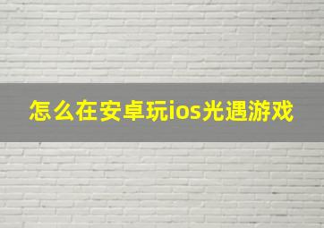 怎么在安卓玩ios光遇游戏