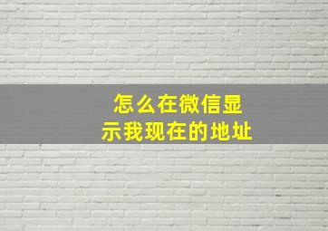 怎么在微信显示我现在的地址