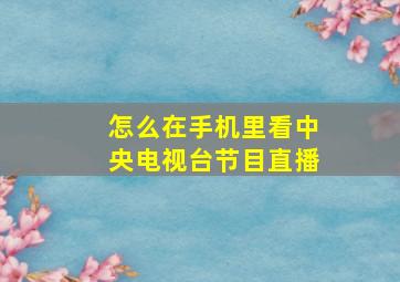 怎么在手机里看中央电视台节目直播