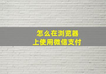 怎么在浏览器上使用微信支付