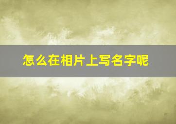 怎么在相片上写名字呢