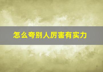 怎么夸别人厉害有实力