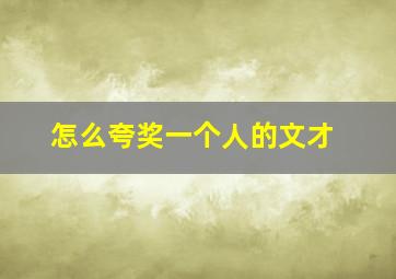 怎么夸奖一个人的文才