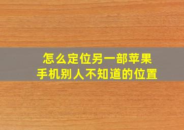 怎么定位另一部苹果手机别人不知道的位置