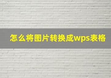 怎么将图片转换成wps表格