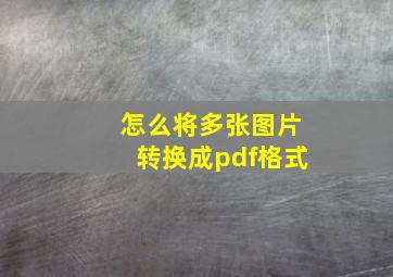 怎么将多张图片转换成pdf格式