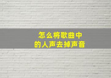 怎么将歌曲中的人声去掉声音