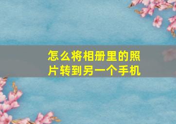 怎么将相册里的照片转到另一个手机