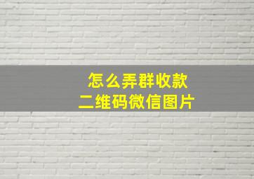 怎么弄群收款二维码微信图片