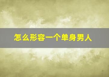 怎么形容一个单身男人