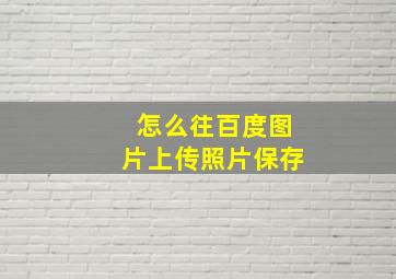 怎么往百度图片上传照片保存