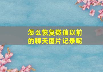 怎么恢复微信以前的聊天图片记录呢