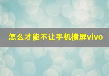 怎么才能不让手机横屏vivo