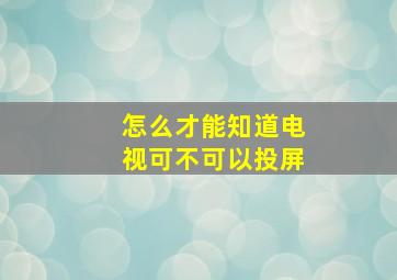 怎么才能知道电视可不可以投屏