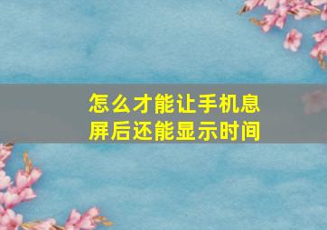 怎么才能让手机息屏后还能显示时间