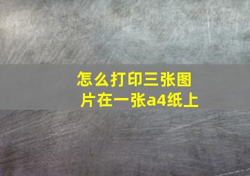 怎么打印三张图片在一张a4纸上