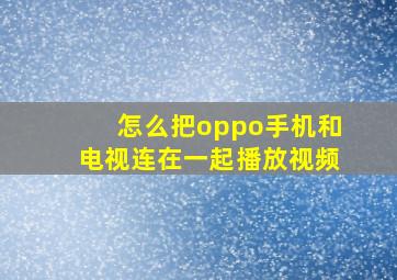 怎么把oppo手机和电视连在一起播放视频