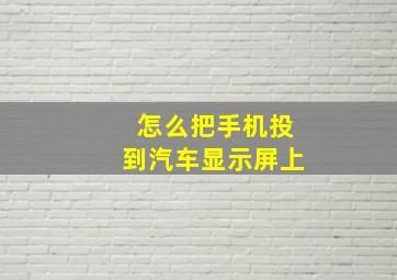 怎么把手机投到汽车显示屏上