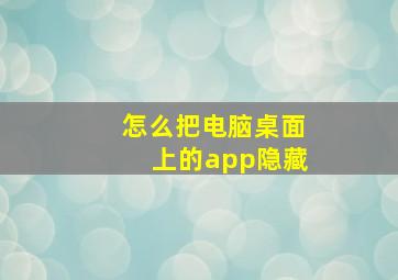 怎么把电脑桌面上的app隐藏