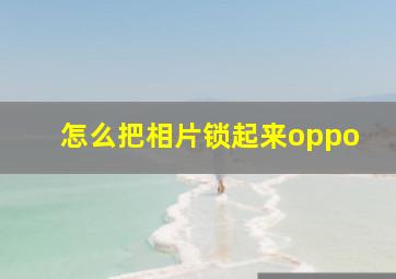 怎么把相片锁起来oppo