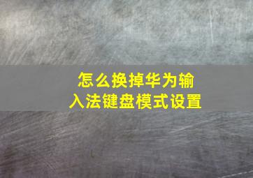 怎么换掉华为输入法键盘模式设置