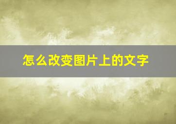 怎么改变图片上的文字