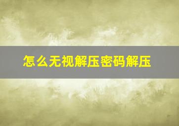 怎么无视解压密码解压