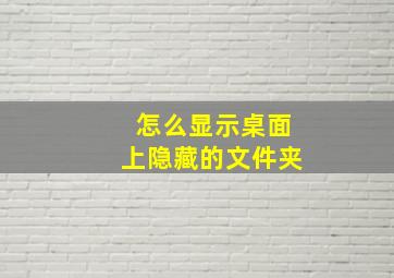 怎么显示桌面上隐藏的文件夹