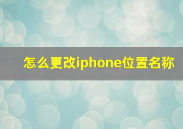 怎么更改iphone位置名称