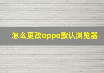 怎么更改oppo默认浏览器