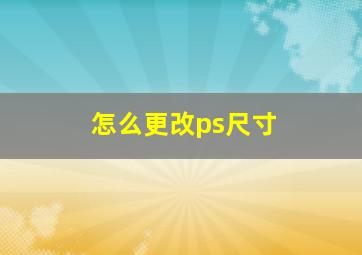 怎么更改ps尺寸