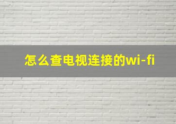 怎么查电视连接的wi-fi