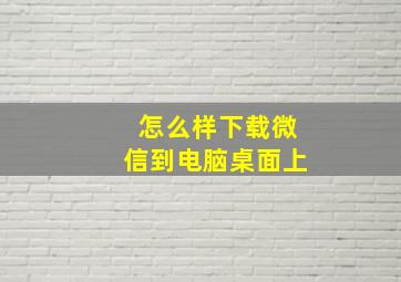 怎么样下载微信到电脑桌面上