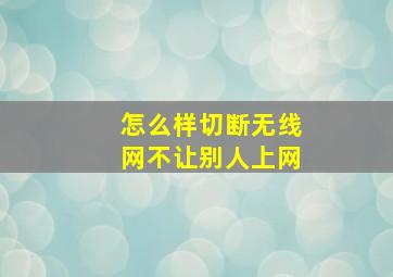 怎么样切断无线网不让别人上网