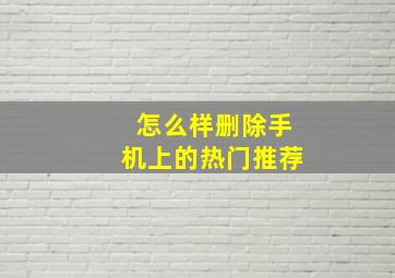 怎么样删除手机上的热门推荐