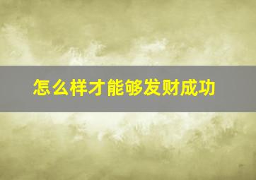 怎么样才能够发财成功