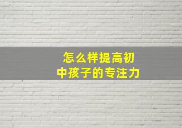 怎么样提高初中孩子的专注力