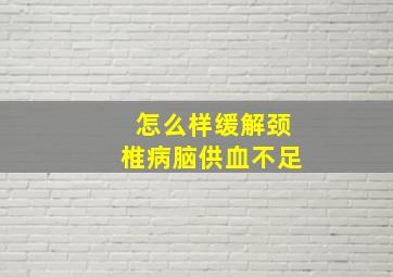 怎么样缓解颈椎病脑供血不足