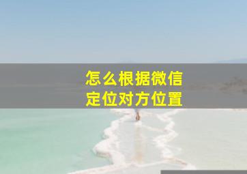 怎么根据微信定位对方位置