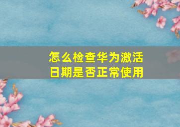 怎么检查华为激活日期是否正常使用