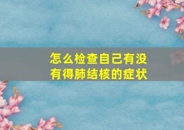 怎么检查自己有没有得肺结核的症状