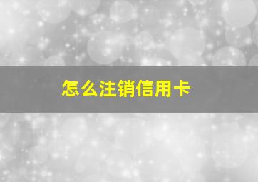 怎么注销信用卡