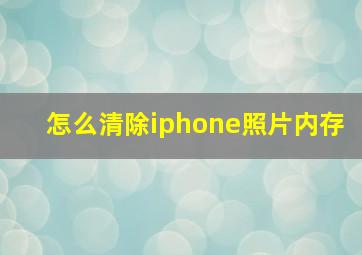 怎么清除iphone照片内存