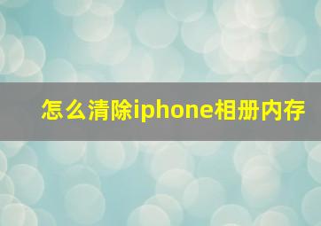 怎么清除iphone相册内存