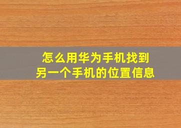 怎么用华为手机找到另一个手机的位置信息