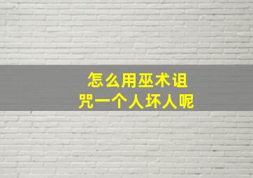 怎么用巫术诅咒一个人坏人呢