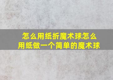 怎么用纸折魔术球怎么用纸做一个简单的魔术球